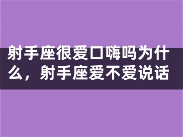 射手座很爱口嗨吗为什么，射手座爱不爱说话