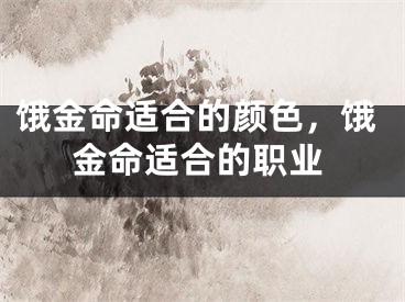 饿金命适合的颜色,饿金命适合的职业