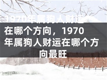 1970年属狗人财运在哪个方向，1970年属狗人财运在哪个方向最旺