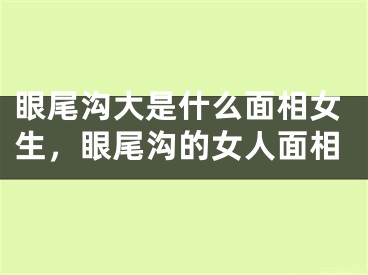 眼尾沟大是什么面相女生，眼尾沟的女人面相