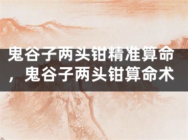 鬼谷子两头钳精准算命，鬼谷子两头钳算命术