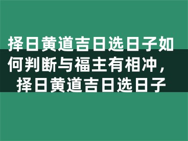 择日黄道吉日选日子如何判断与福主有相冲，择日黄道吉日选日子