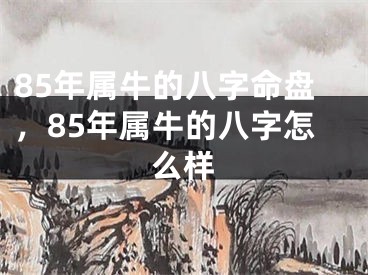 85年属牛的八字命盘，85年属牛的八字怎么样