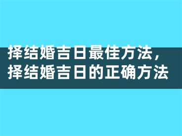 择结婚吉日最佳方法，择结婚吉日的正确方法