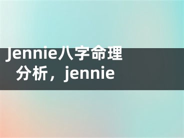 Jennie八字命理分析，jennie