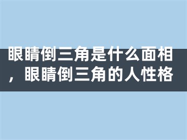 眼睛倒三角是什么面相,眼睛倒三角的人性格