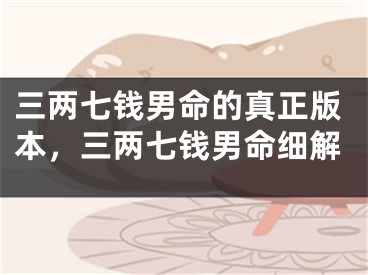 三两七钱男命的真正版本，三两七钱男命细解