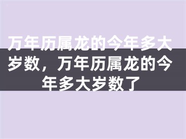 万年历属龙的今年多大岁数，万年历属龙的今年多大岁数了