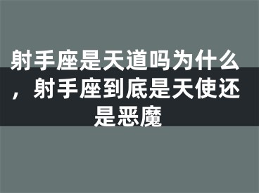 射手座是天道吗为什么，射手座到底是天使还是恶魔