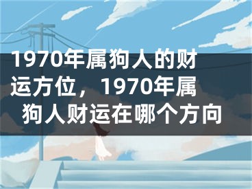 1970年属狗人的财运方位，1970年属狗人财运在哪个方向