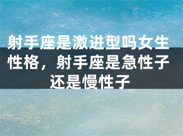 射手座是激进型吗女生性格，射手座是急性子还是慢性子