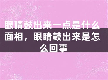 眼睛鼓出来一点是什么面相,眼睛鼓出来是怎么回事