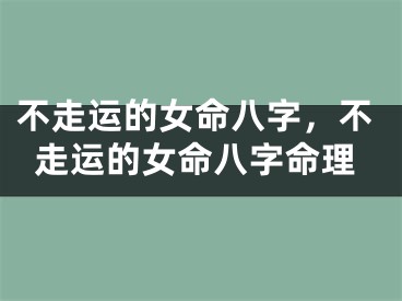 不走运的女命八字，不走运的女命八字命理
