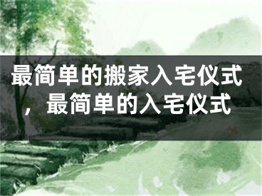最简单的搬家入宅仪式,最简单的入宅仪式