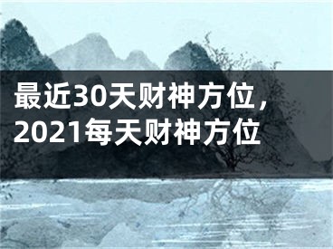 最近30天财神方位，2021每天财神方位