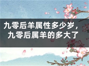 九零后羊属性多少岁，九零后属羊的多大了