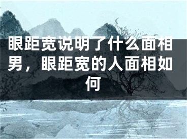 眼距宽说明了什么面相男，眼距宽的人面相如何
