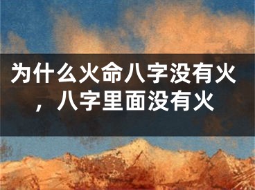 为什么火命八字没有火，八字里面没有火