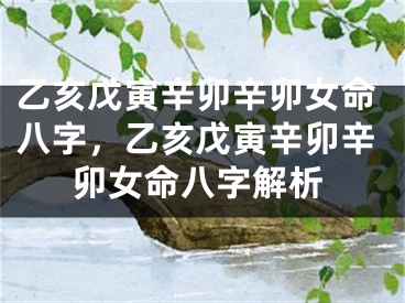 乙亥戊寅辛卯辛卯女命八字，乙亥戊寅辛卯辛卯女命八字解析