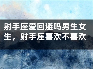 射手座爱回避吗男生女生，射手座喜欢不喜欢