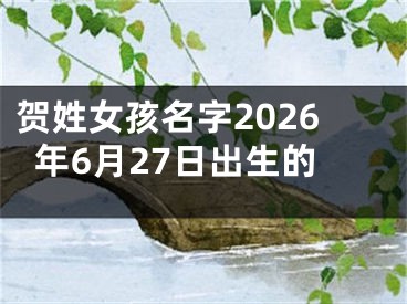 贺姓女孩名字2026年6月27日出生的