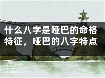 什么八字是哑巴的命格特征，哑巴的八字特点