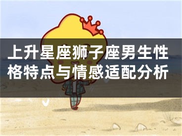 上升星座狮子座男生性格特点与情感适配分析