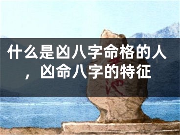 什么是凶八字命格的人，凶命八字的特征