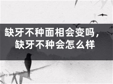 缺牙不种面相会变吗，缺牙不种会怎么样