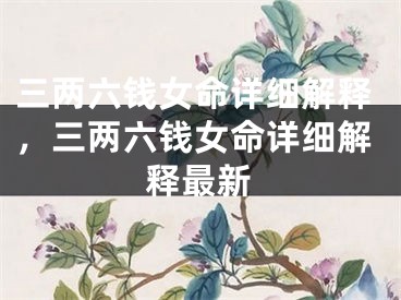 三两六钱女命详细解释，三两六钱女命详细解释最新