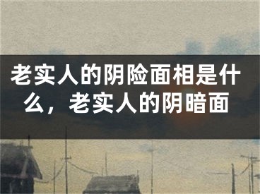 老实人的阴险面相是什么，老实人的阴暗面