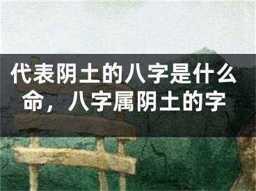 代表阴土的八字是什么命，八字属阴土的字
