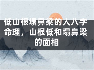 低山根塌鼻梁的人八字命理，山根低和塌鼻梁的面相
