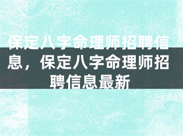 保定八字命理师招聘信息，保定八字命理师招聘信息最新