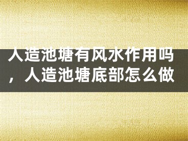 人造池塘有风水作用吗，人造池塘底部怎么做