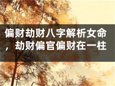 偏财劫财八字解析女命，劫财偏官偏财在一柱