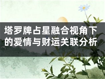 塔罗牌占星融合视角下的爱情与财运关联分析