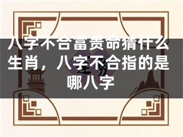 八字不合富贵命猜什么生肖，八字不合指的是哪八字