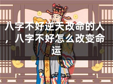 八字不好逆天改命的人，八字不好怎么改变命运