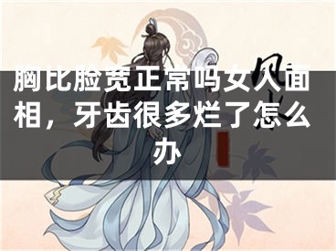 胸比脸宽正常吗女人面相，牙齿很多烂了怎么办