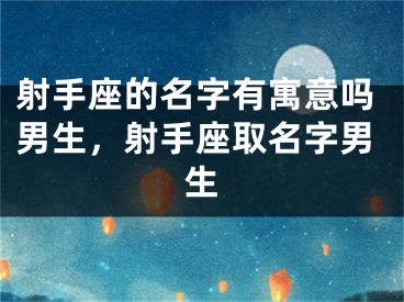射手座的名字有寓意吗男生，射手座取名字男生