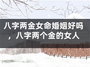 八字两金女命婚姻好吗，八字两个金的女人