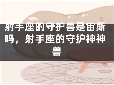 射手座的守护兽是宙斯吗，射手座的守护神神兽