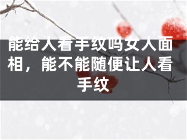 能给人看手纹吗女人面相，能不能随便让人看手纹