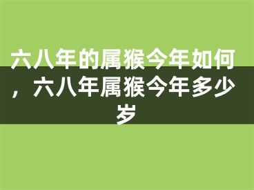 六八年的属猴今年如何，六八年属猴今年多少岁
