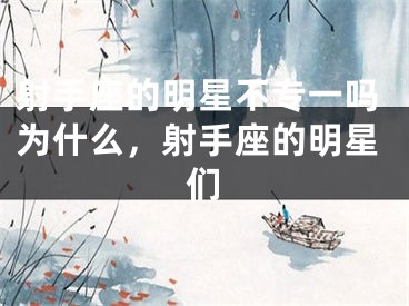 射手座的明星不专一吗为什么，射手座的明星们