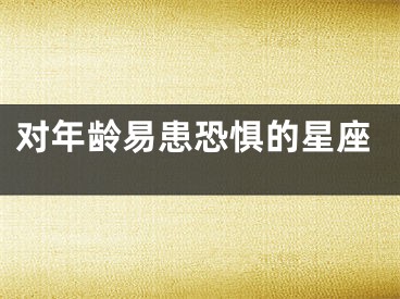 对年龄易患恐惧的星座