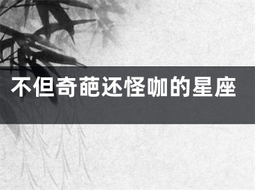 不但奇葩还怪咖的星座