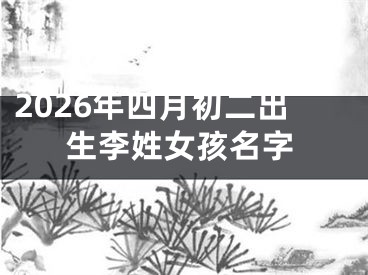 2026年四月初二出生李姓女孩名字