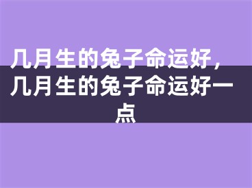 几月生的兔子命运好，几月生的兔子命运好一点